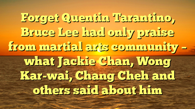 Forget Quentin Tarantino, Bruce Lee had only praise from martial arts community – what Jackie Chan, Wong Kar-wai, Chang Cheh and others said about him 